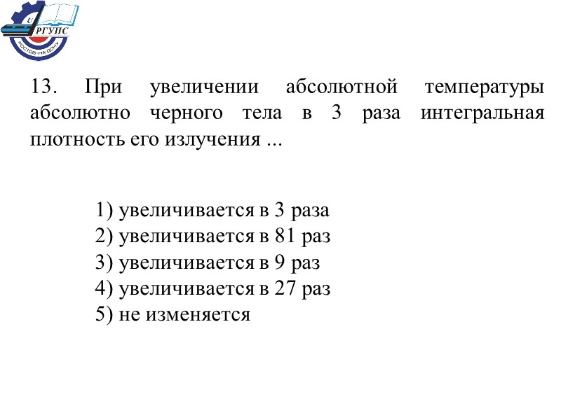 13. При увеличении абсолютной температуры абсолютно черного тела в 3 раза интегральная плотность его